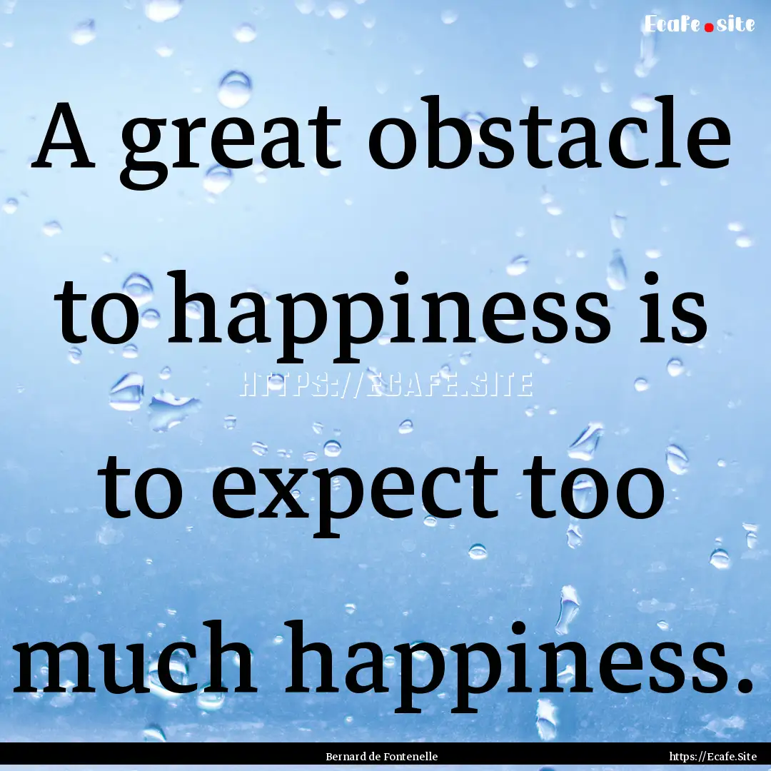 A great obstacle to happiness is to expect.... : Quote by Bernard de Fontenelle