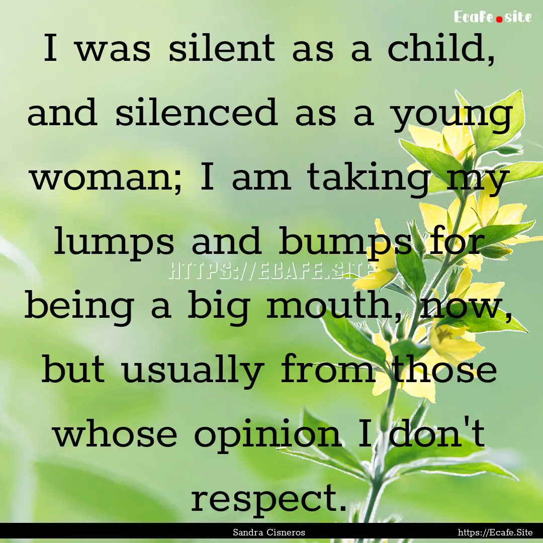 I was silent as a child, and silenced as.... : Quote by Sandra Cisneros