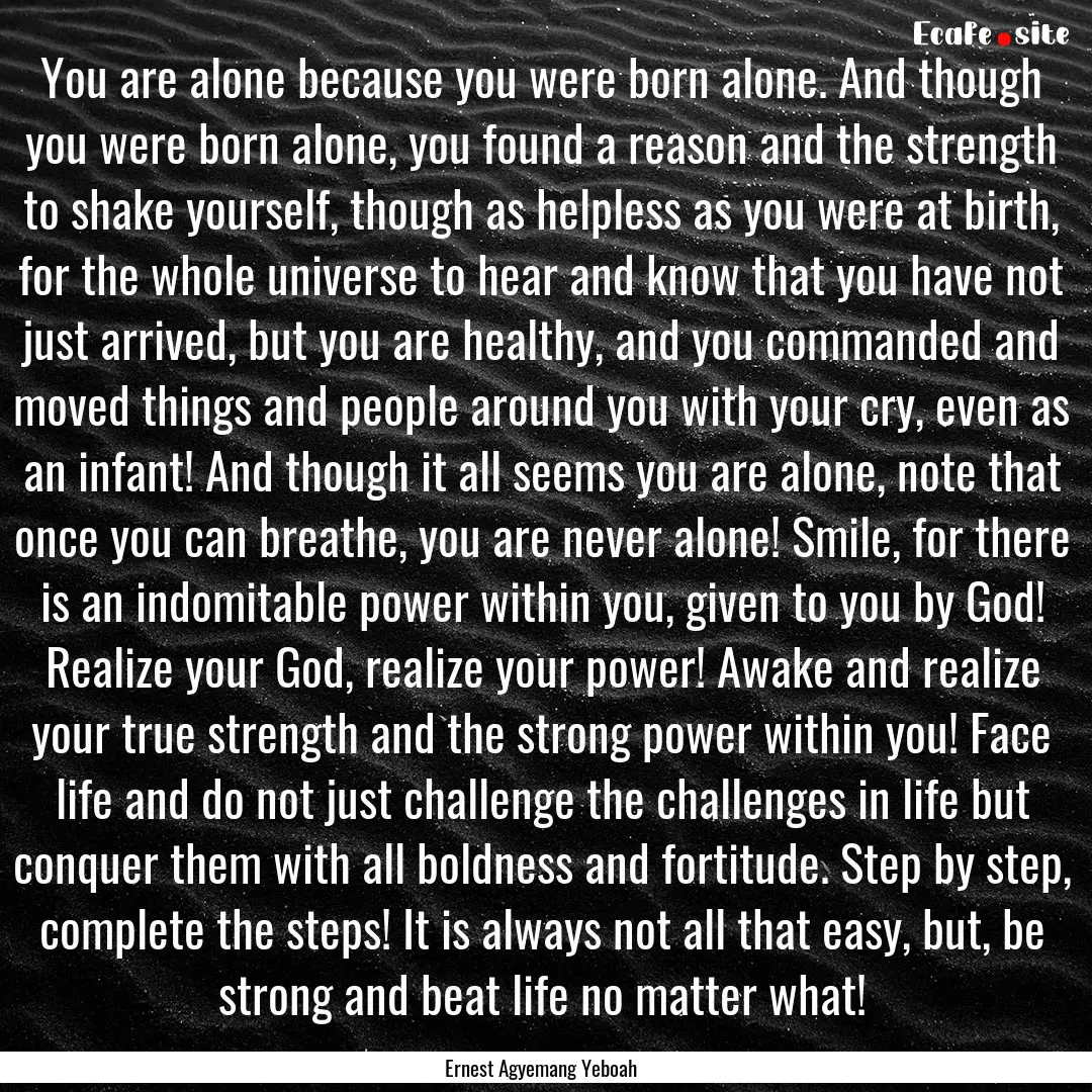 You are alone because you were born alone..... : Quote by Ernest Agyemang Yeboah