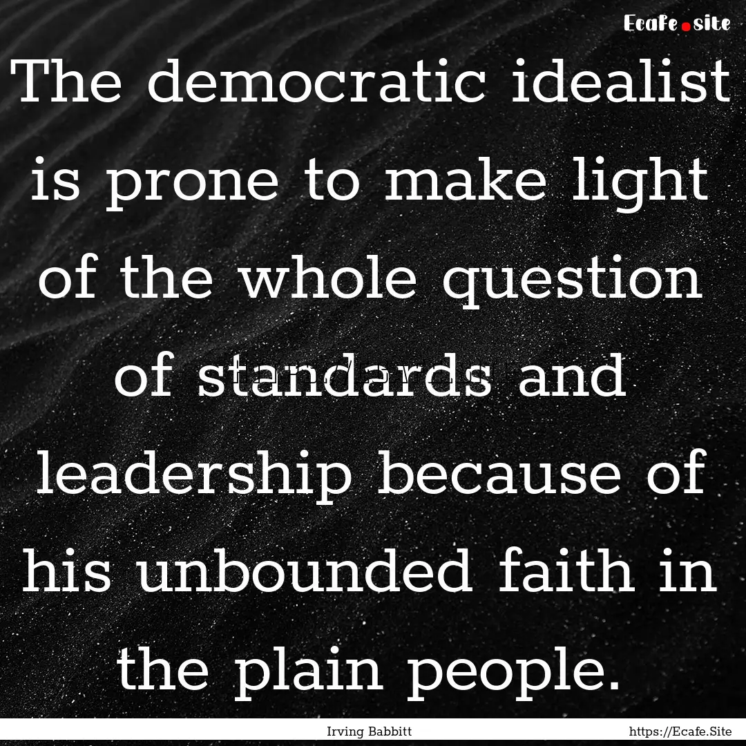 The democratic idealist is prone to make.... : Quote by Irving Babbitt