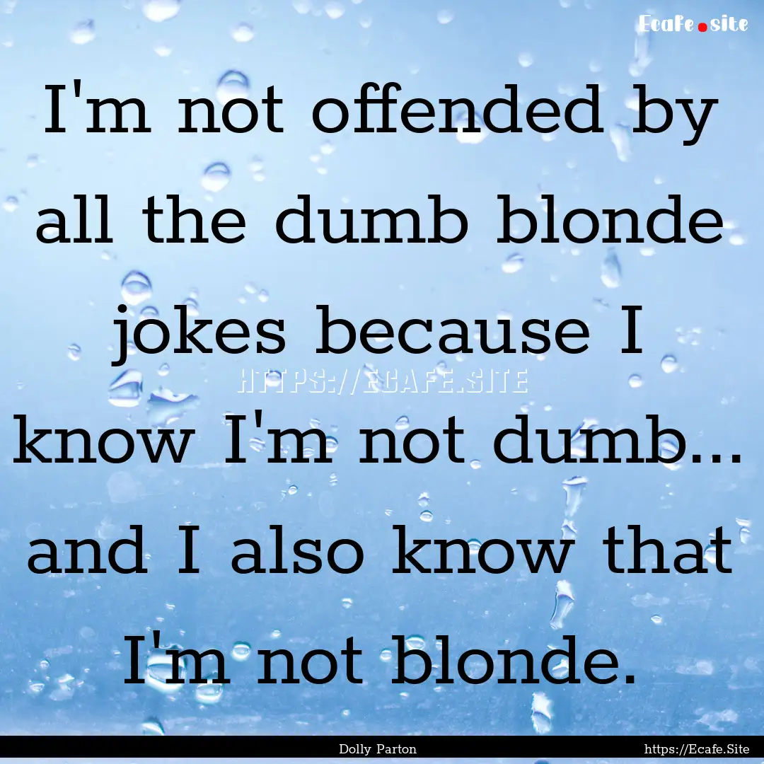 I'm not offended by all the dumb blonde jokes.... : Quote by Dolly Parton