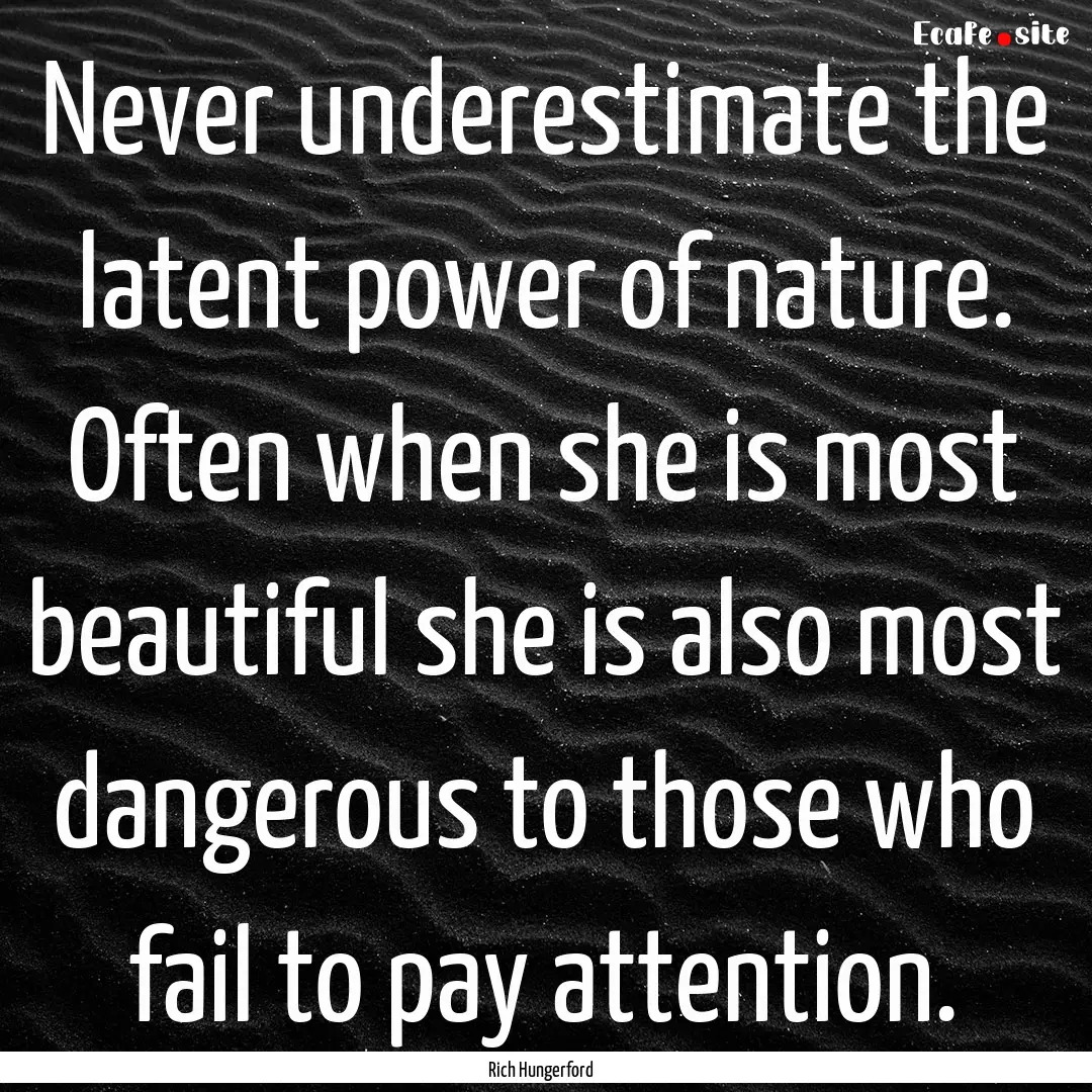 Never underestimate the latent power of nature..... : Quote by Rich Hungerford