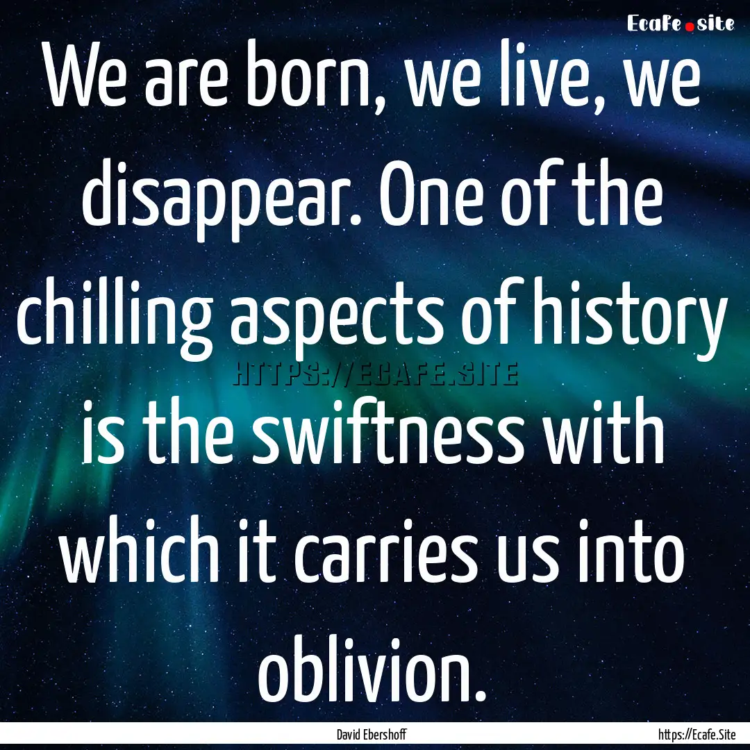 We are born, we live, we disappear. One of.... : Quote by David Ebershoff