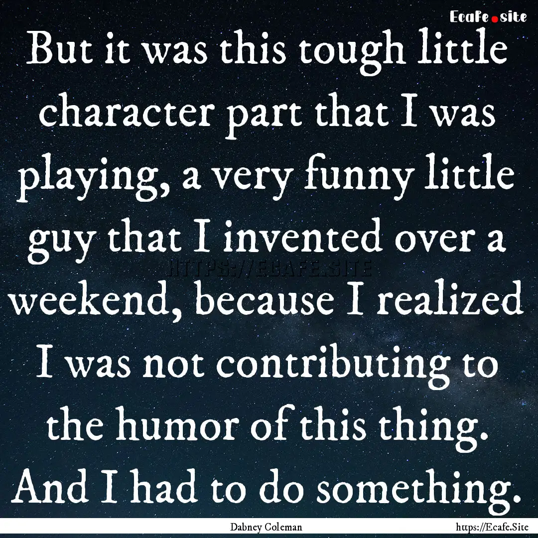 But it was this tough little character part.... : Quote by Dabney Coleman