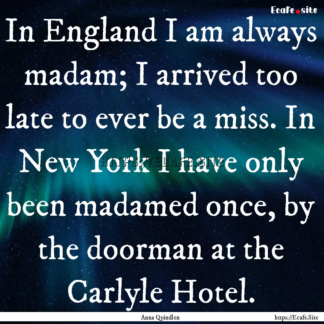 In England I am always madam; I arrived too.... : Quote by Anna Quindlen