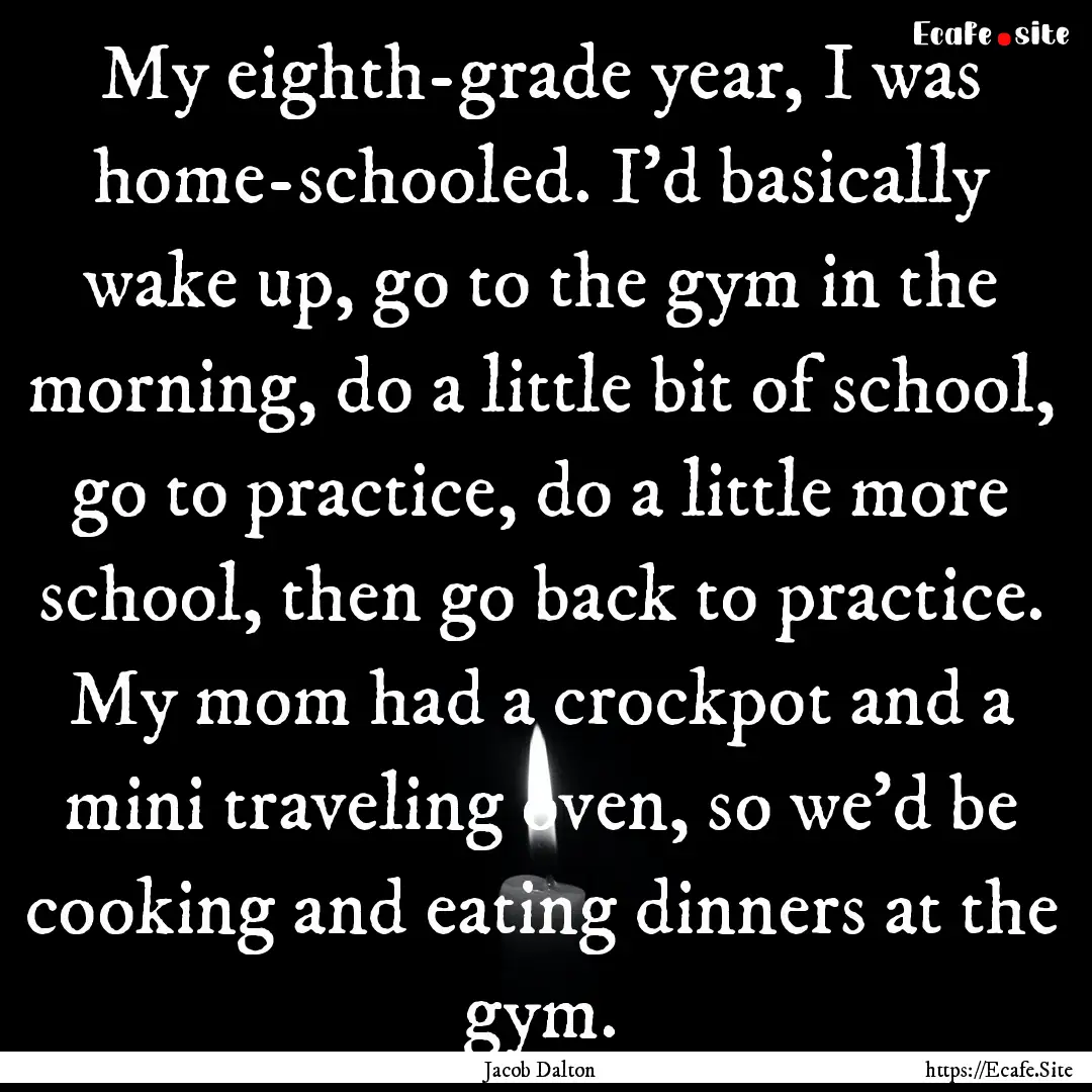 My eighth-grade year, I was home-schooled..... : Quote by Jacob Dalton