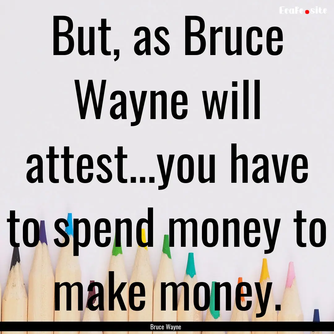 But, as Bruce Wayne will attest...you have.... : Quote by Bruce Wayne