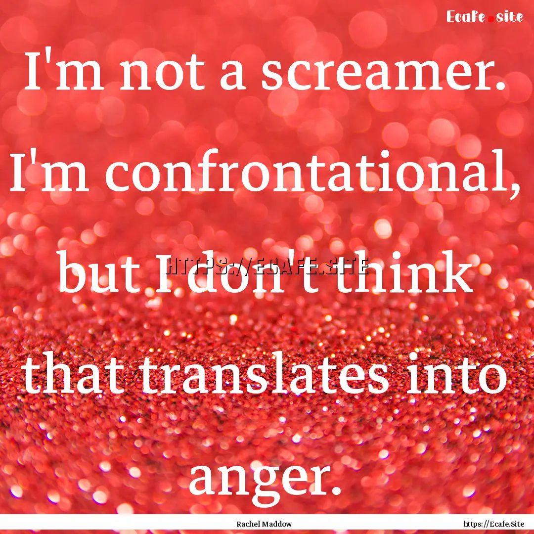 I'm not a screamer. I'm confrontational,.... : Quote by Rachel Maddow