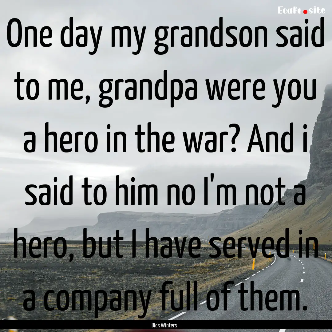 One day my grandson said to me, grandpa were.... : Quote by Dick Winters