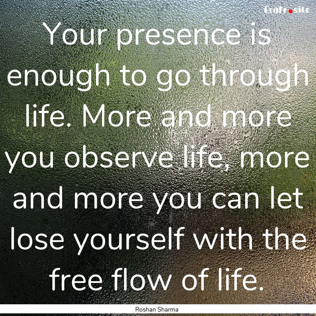 Your presence is enough to go through life..... : Quote by Roshan Sharma