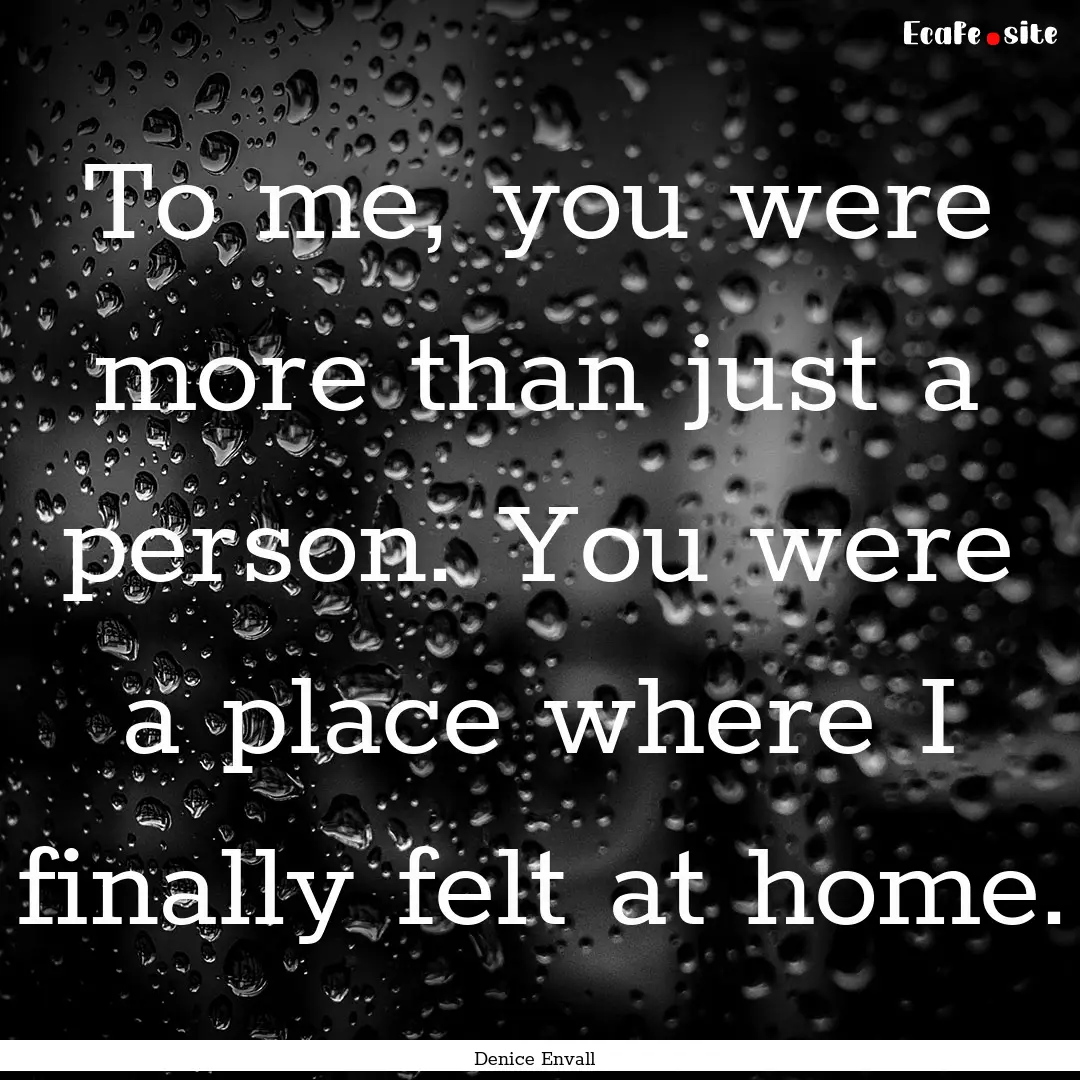 To me, you were more than just a person..... : Quote by Denice Envall