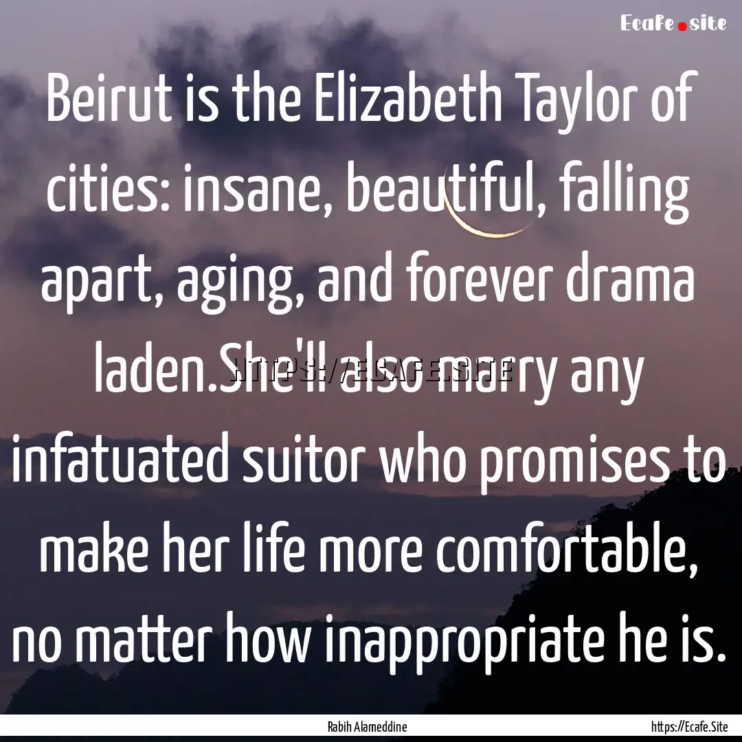 Beirut is the Elizabeth Taylor of cities:.... : Quote by Rabih Alameddine