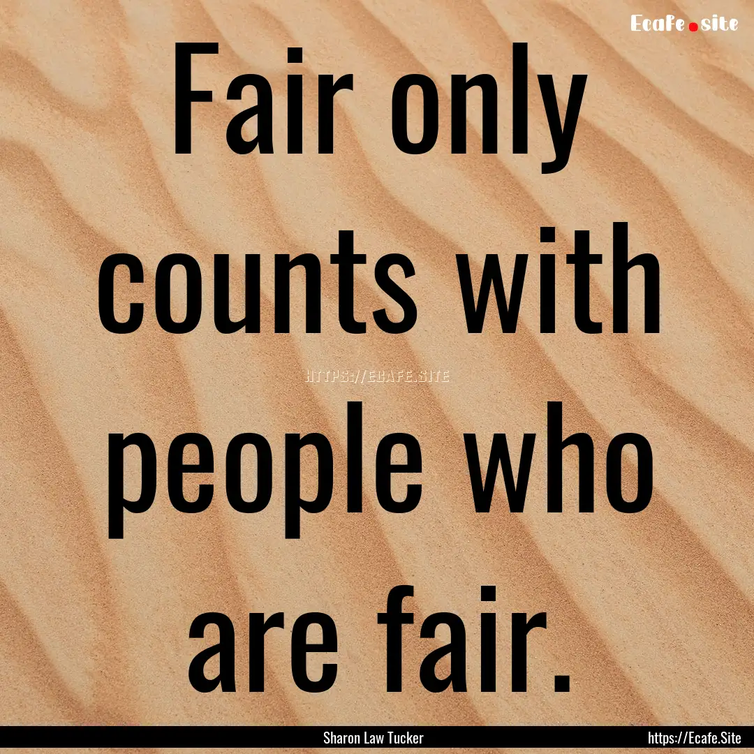 Fair only counts with people who are fair..... : Quote by Sharon Law Tucker