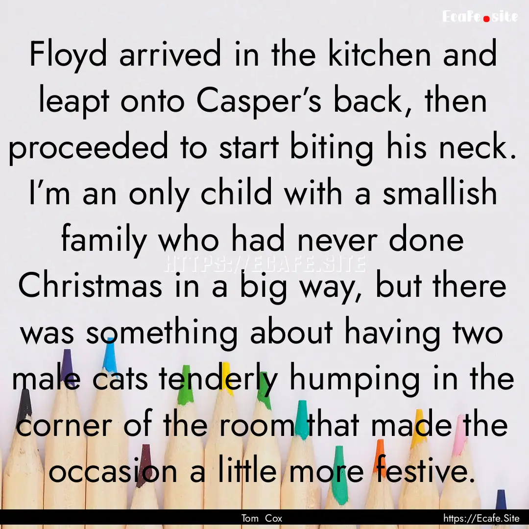 Floyd arrived in the kitchen and leapt onto.... : Quote by Tom Cox