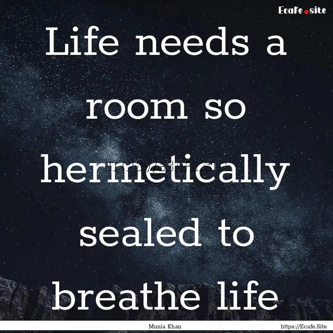 Life needs a room so hermetically sealed.... : Quote by Munia Khan