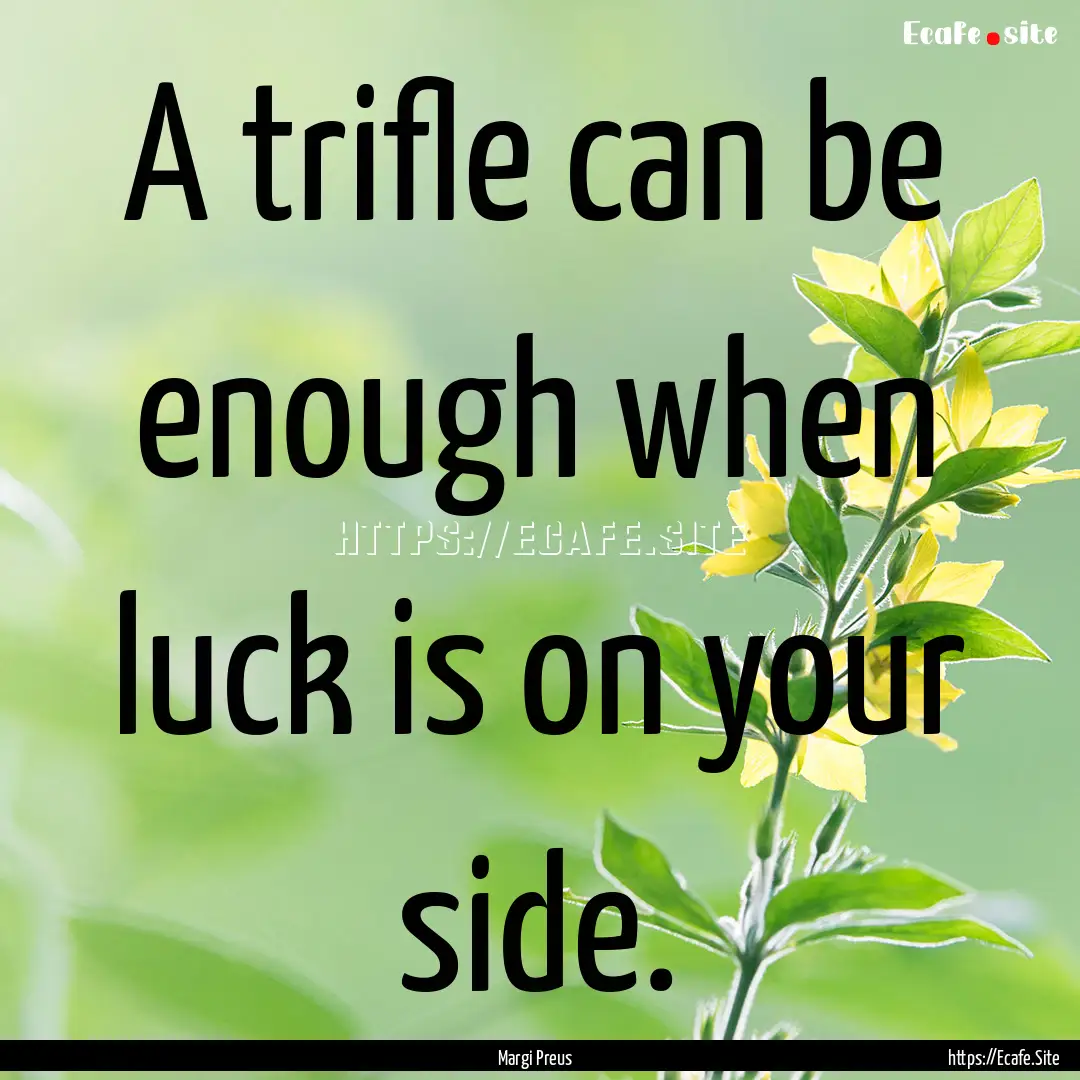 A trifle can be enough when luck is on your.... : Quote by Margi Preus