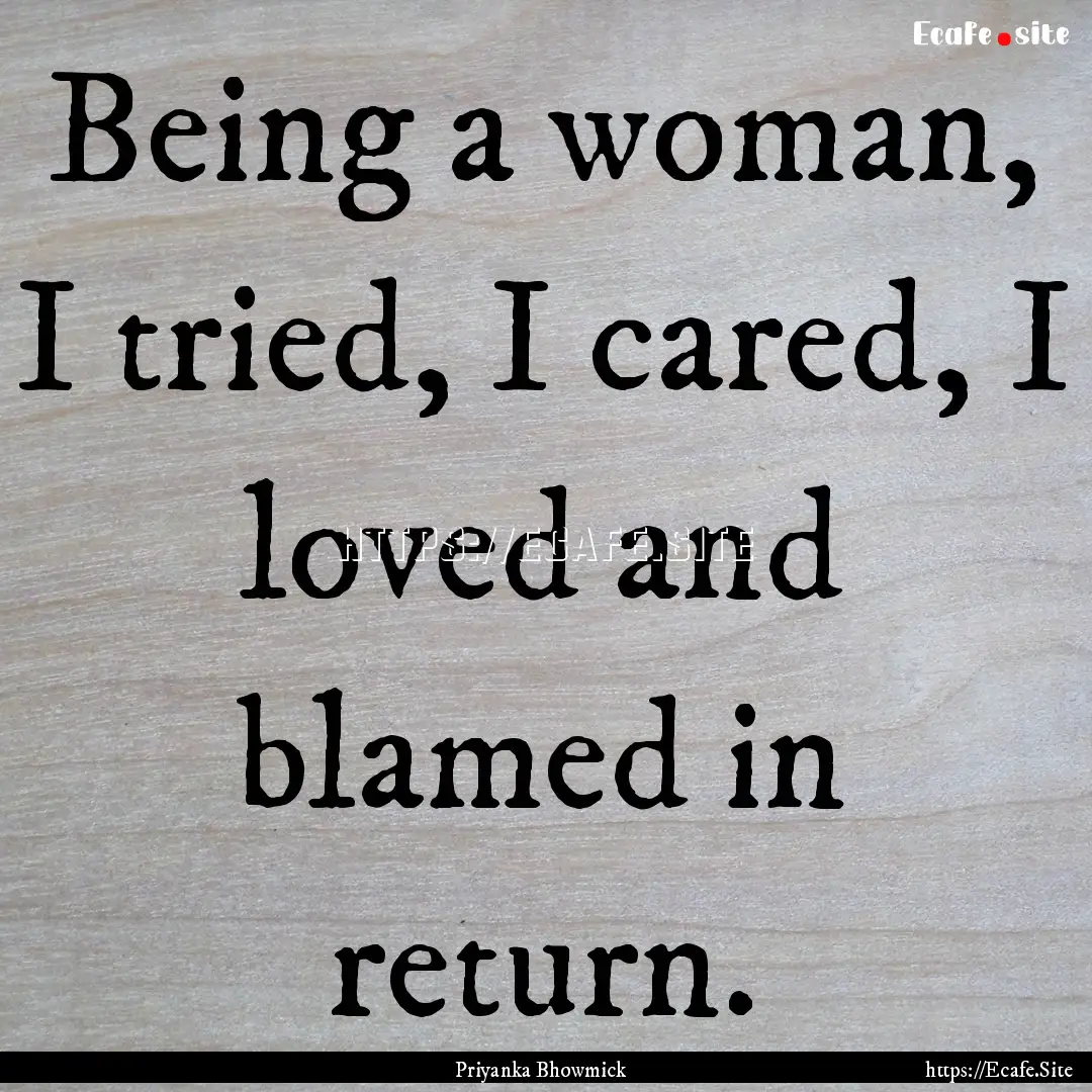 Being a woman, I tried, I cared, I loved.... : Quote by Priyanka Bhowmick