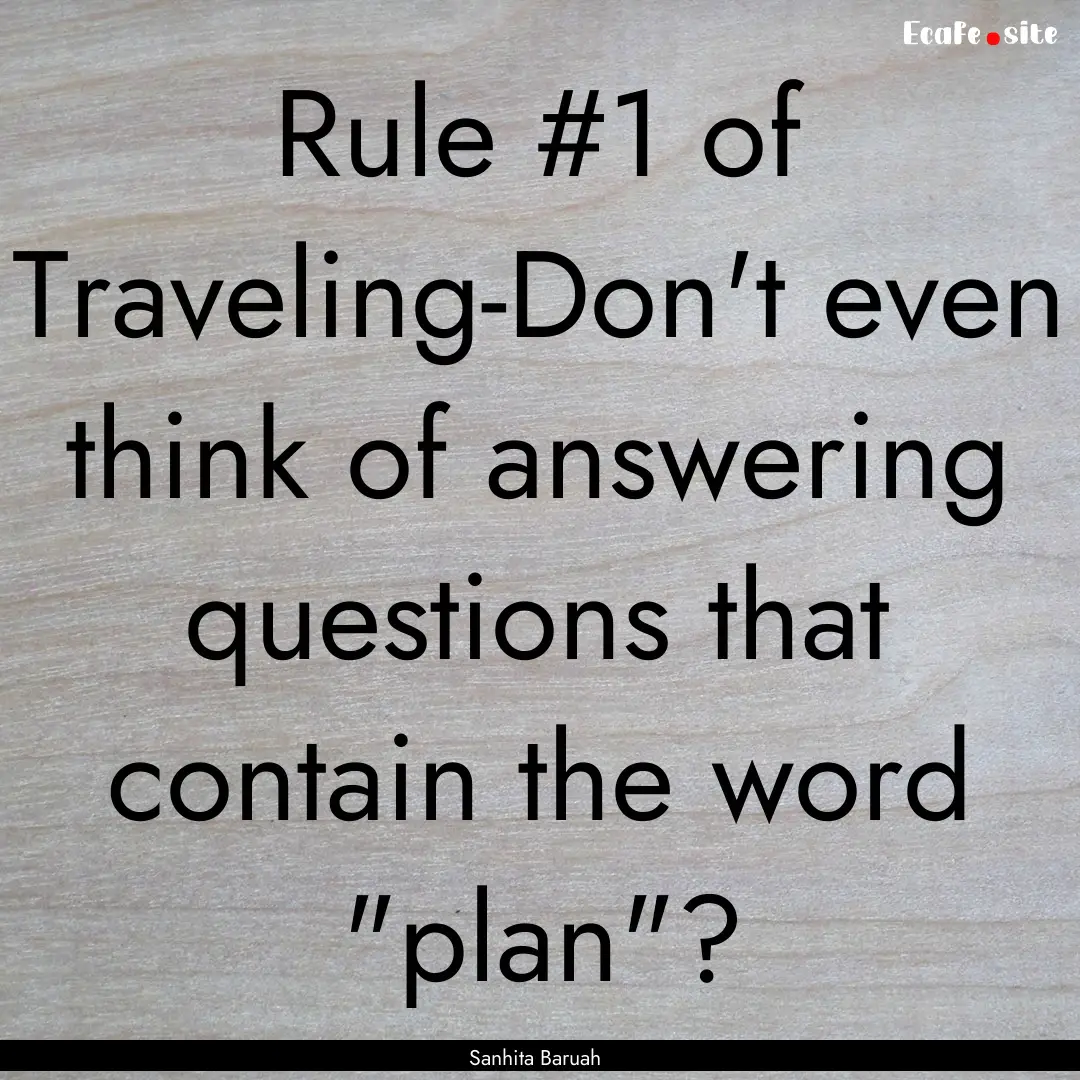 Rule #1 of Traveling-Don't even think of.... : Quote by Sanhita Baruah