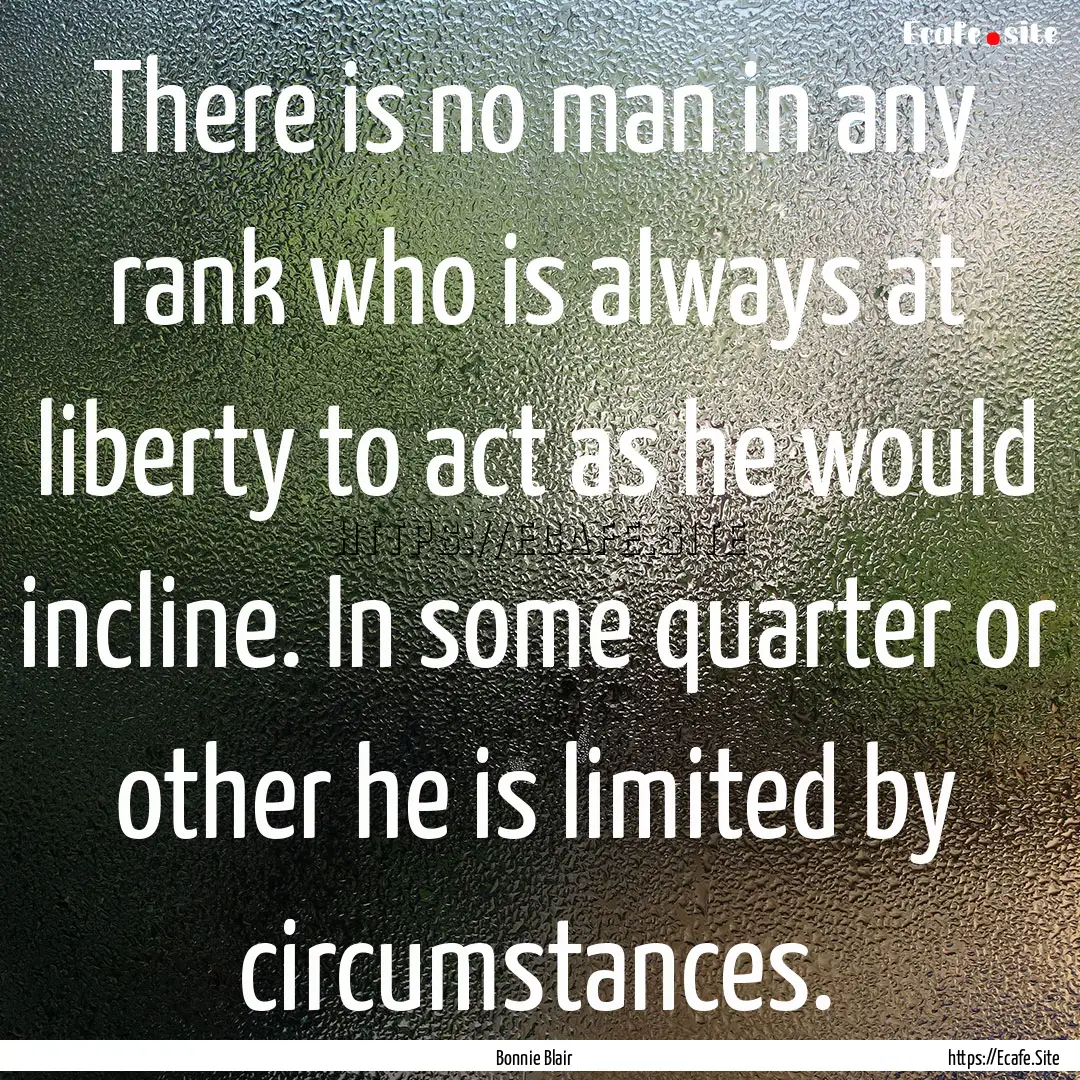 There is no man in any rank who is always.... : Quote by Bonnie Blair