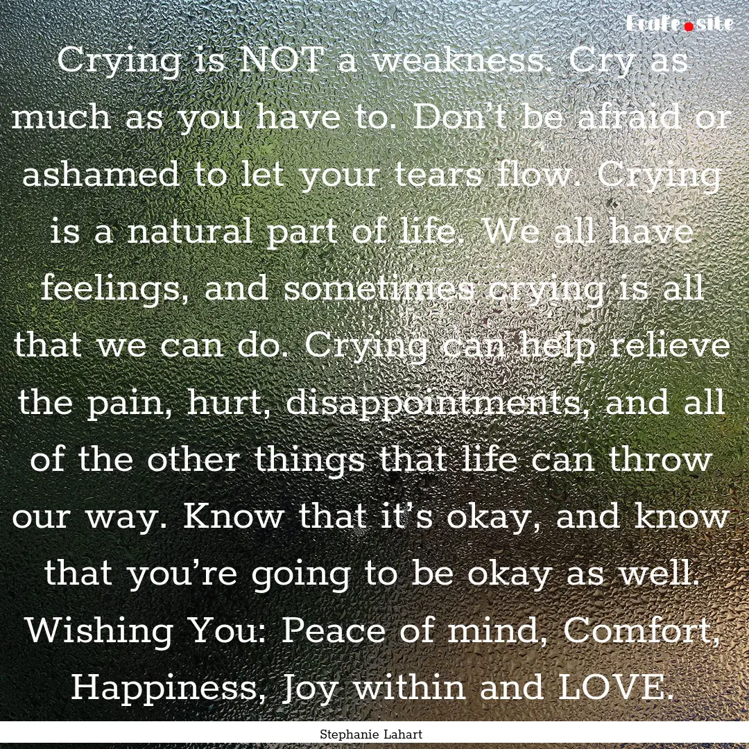 Crying is NOT a weakness. Cry as much as.... : Quote by Stephanie Lahart