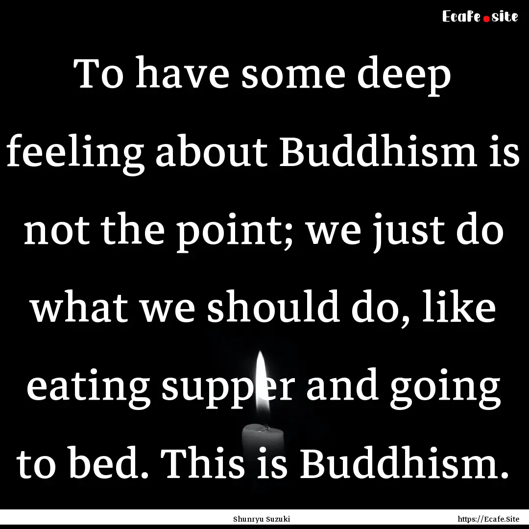 To have some deep feeling about Buddhism.... : Quote by Shunryu Suzuki