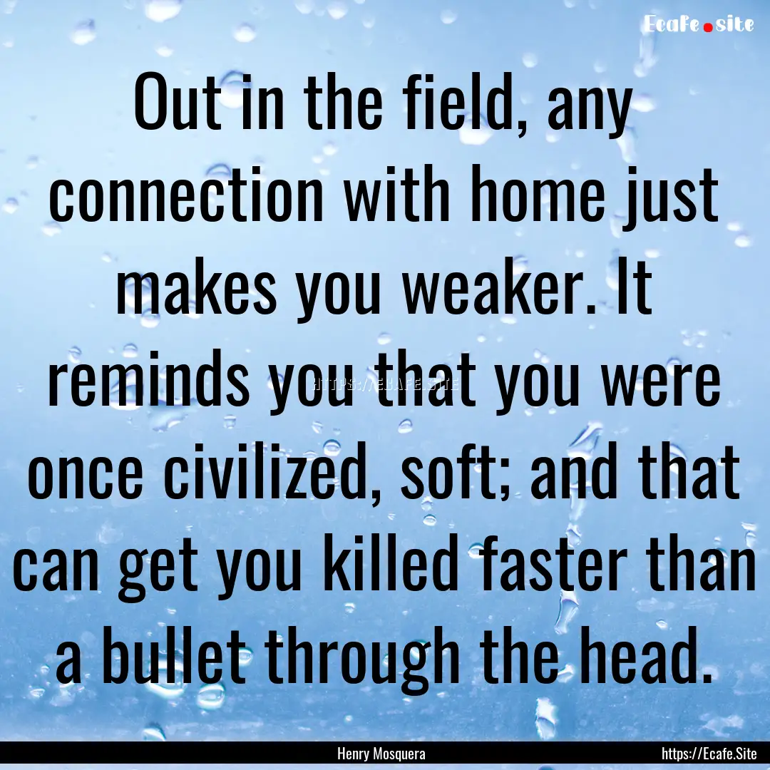 Out in the field, any connection with home.... : Quote by Henry Mosquera