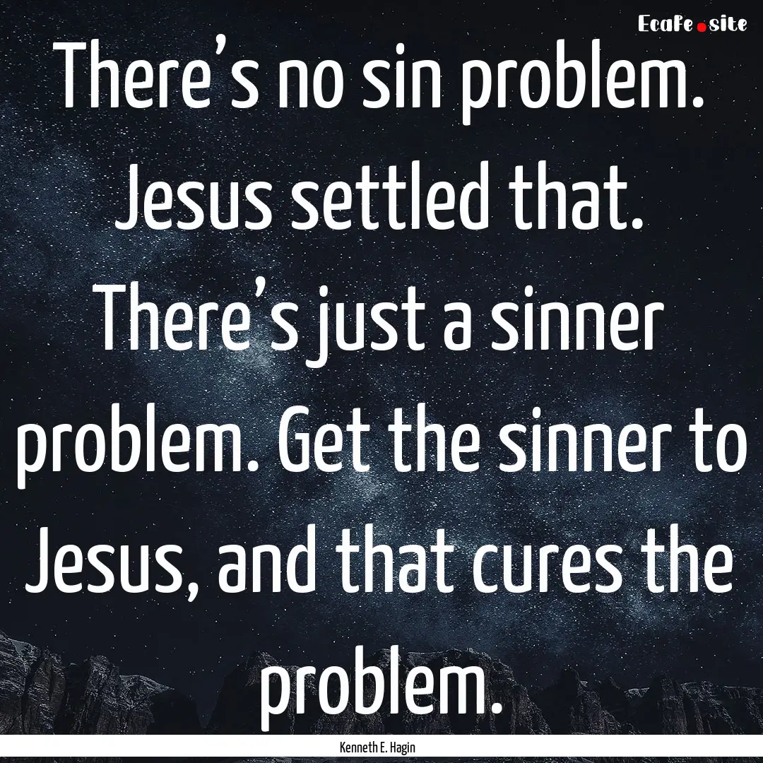 There’s no sin problem. Jesus settled that..... : Quote by Kenneth E. Hagin