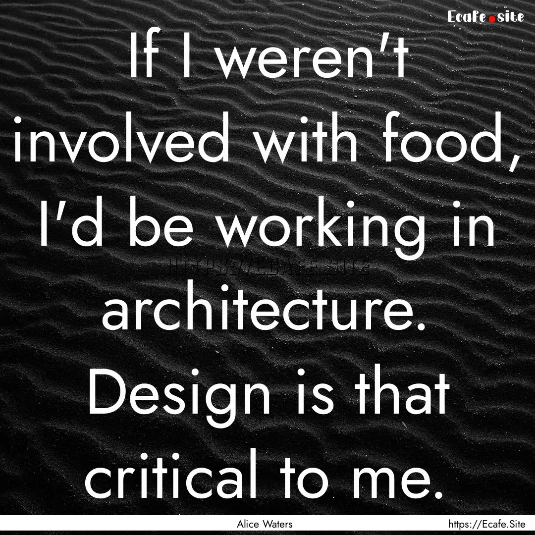 If I weren't involved with food, I'd be working.... : Quote by Alice Waters