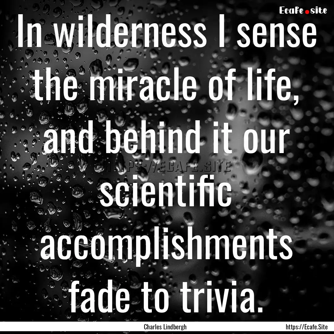 In wilderness I sense the miracle of life,.... : Quote by Charles Lindbergh