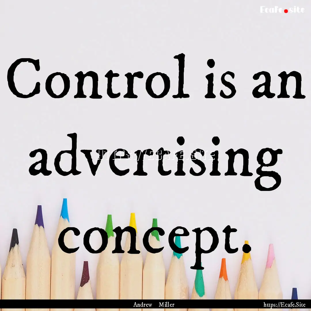 Control is an advertising concept. : Quote by Andrew Miller