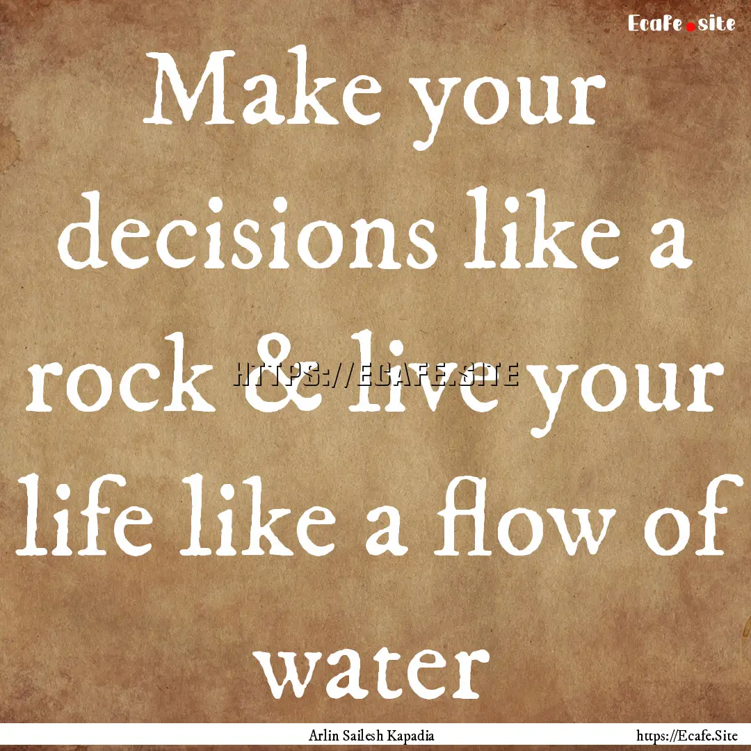 Make your decisions like a rock & live your.... : Quote by Arlin Sailesh Kapadia