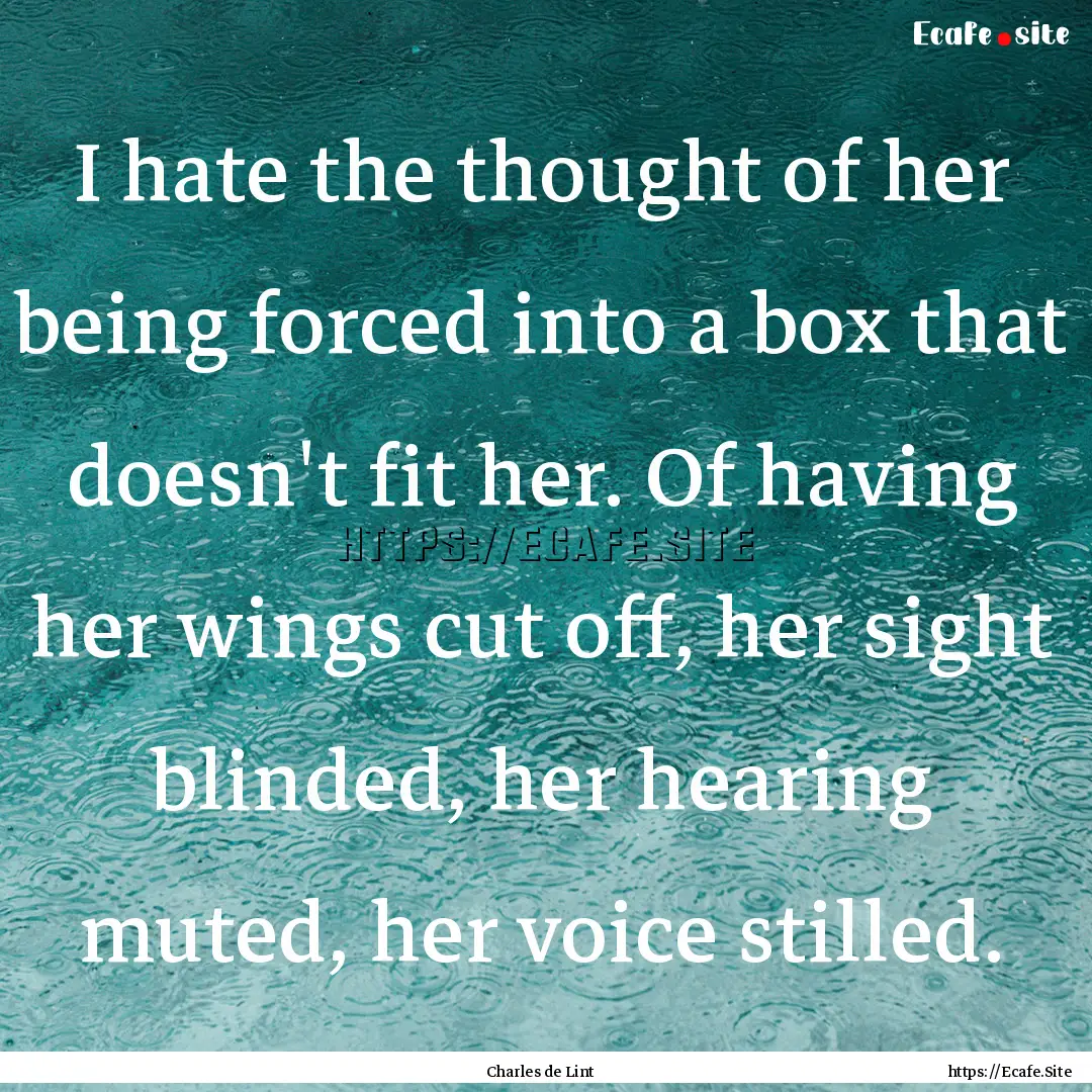 I hate the thought of her being forced into.... : Quote by Charles de Lint