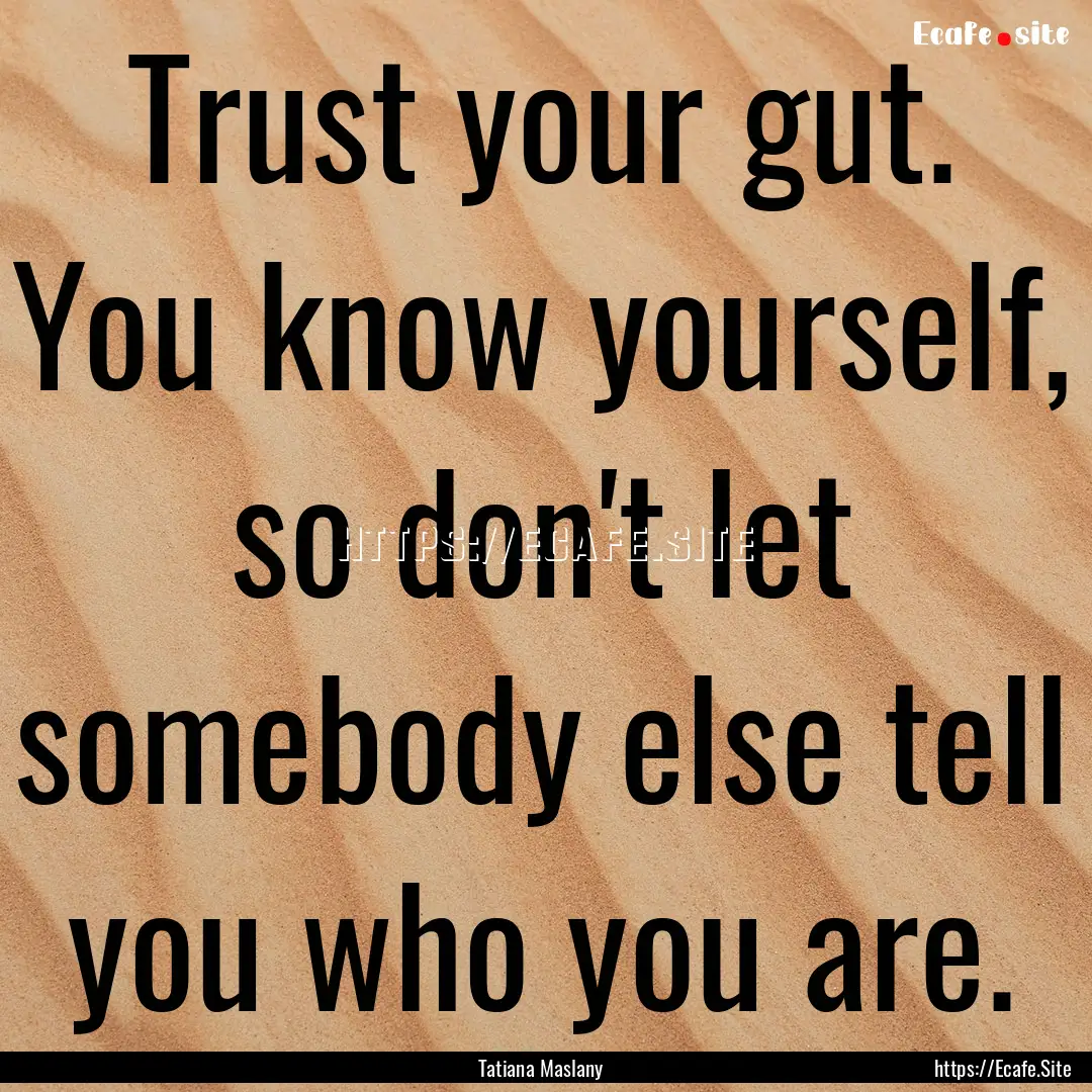 Trust your gut. You know yourself, so don't.... : Quote by Tatiana Maslany