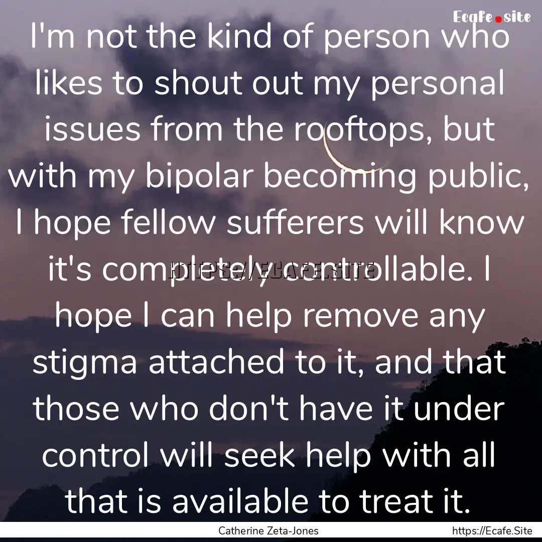 I'm not the kind of person who likes to shout.... : Quote by Catherine Zeta-Jones