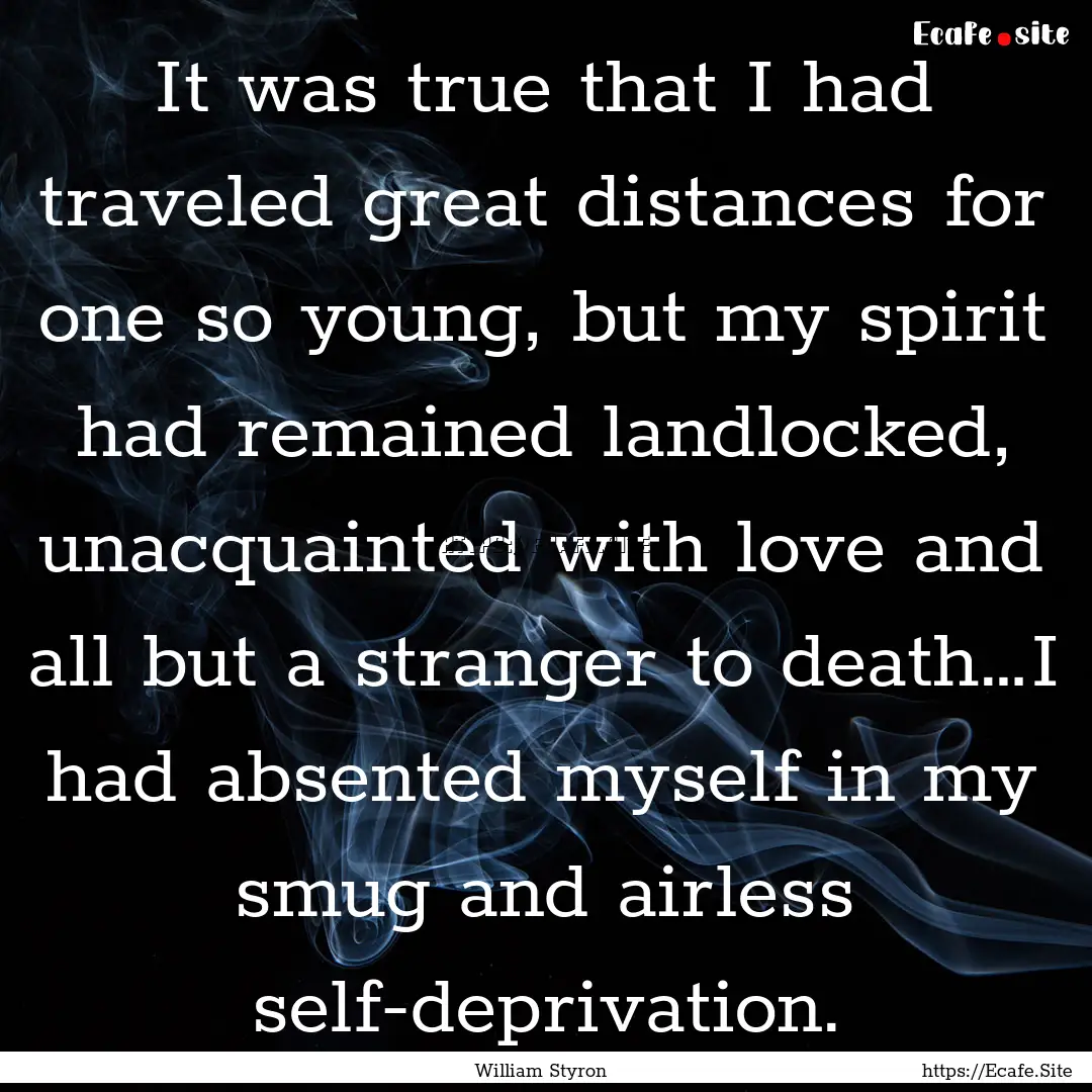 It was true that I had traveled great distances.... : Quote by William Styron