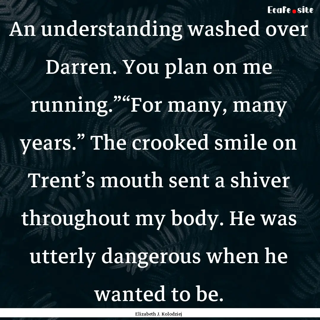 An understanding washed over Darren. You.... : Quote by Elizabeth J. Kolodziej