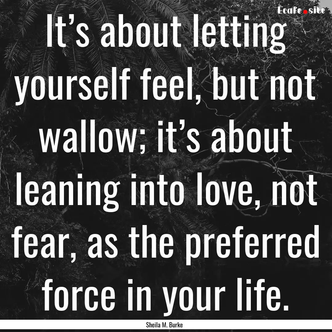 It’s about letting yourself feel, but not.... : Quote by Sheila M. Burke