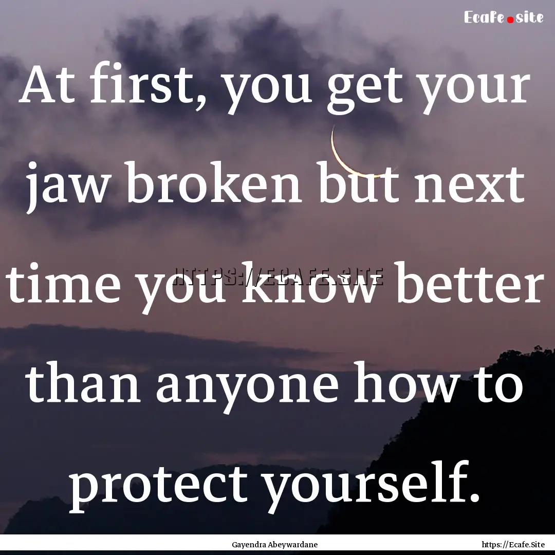 At first, you get your jaw broken but next.... : Quote by Gayendra Abeywardane