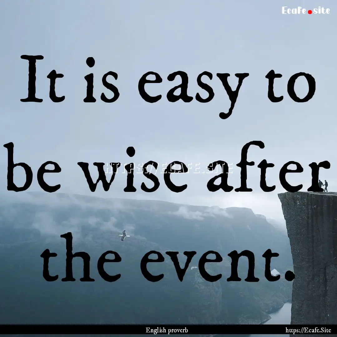 It is easy to be wise after the event. : Quote by English proverb