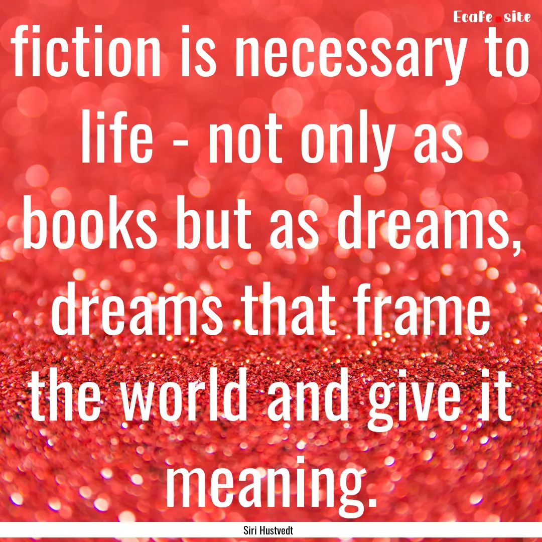 fiction is necessary to life - not only as.... : Quote by Siri Hustvedt