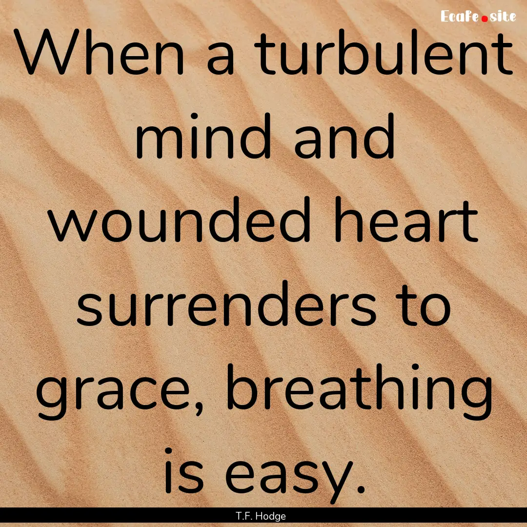 When a turbulent mind and wounded heart surrenders.... : Quote by T.F. Hodge