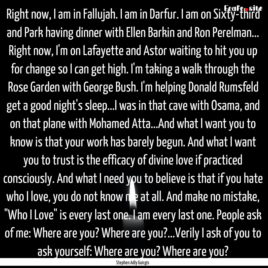 Right now, I am in Fallujah. I am in Darfur..... : Quote by Stephen Adly Guirgis