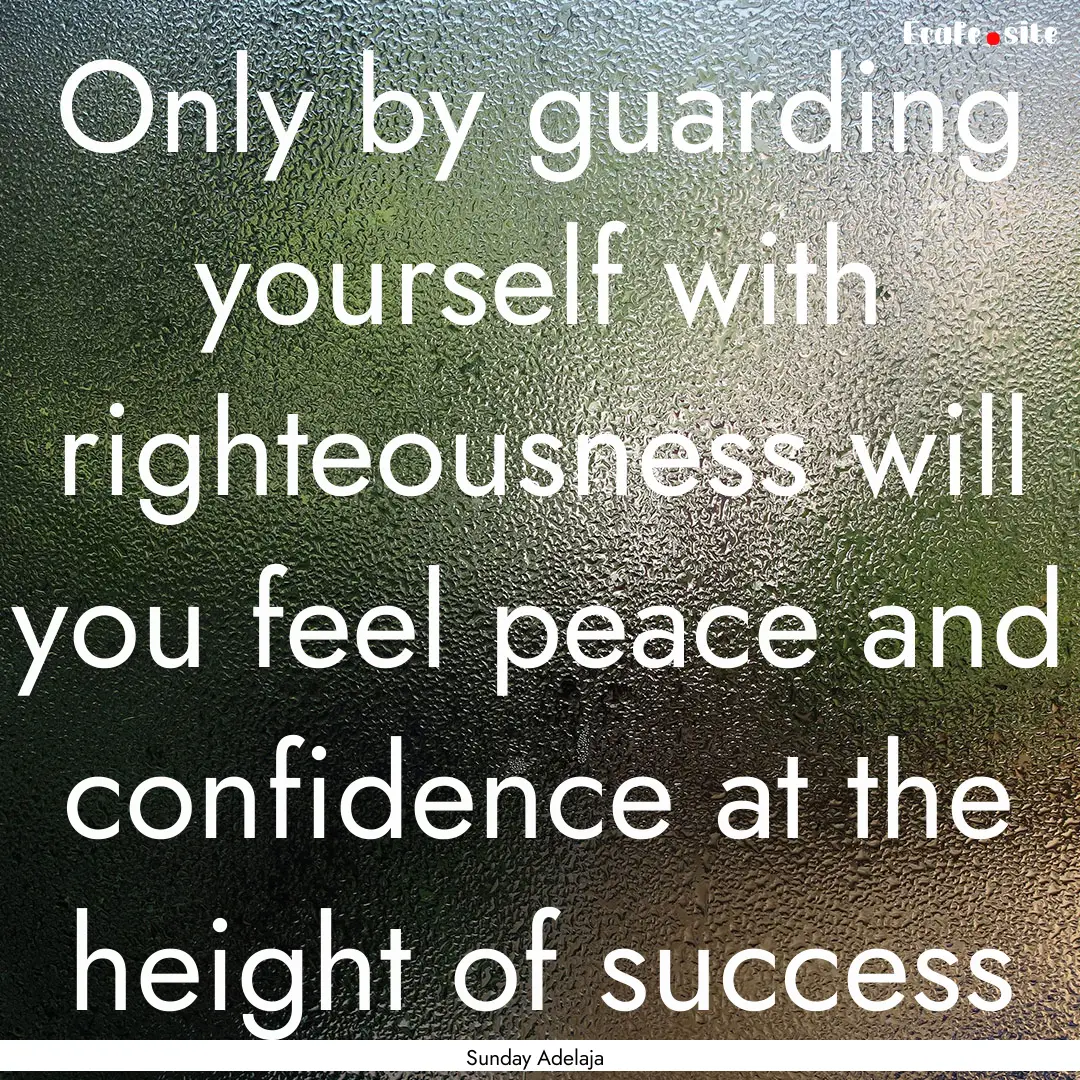 Only by guarding yourself with righteousness.... : Quote by Sunday Adelaja