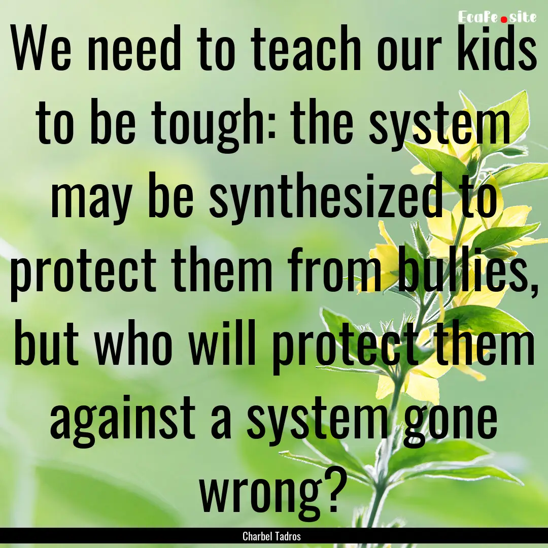 We need to teach our kids to be tough: the.... : Quote by Charbel Tadros