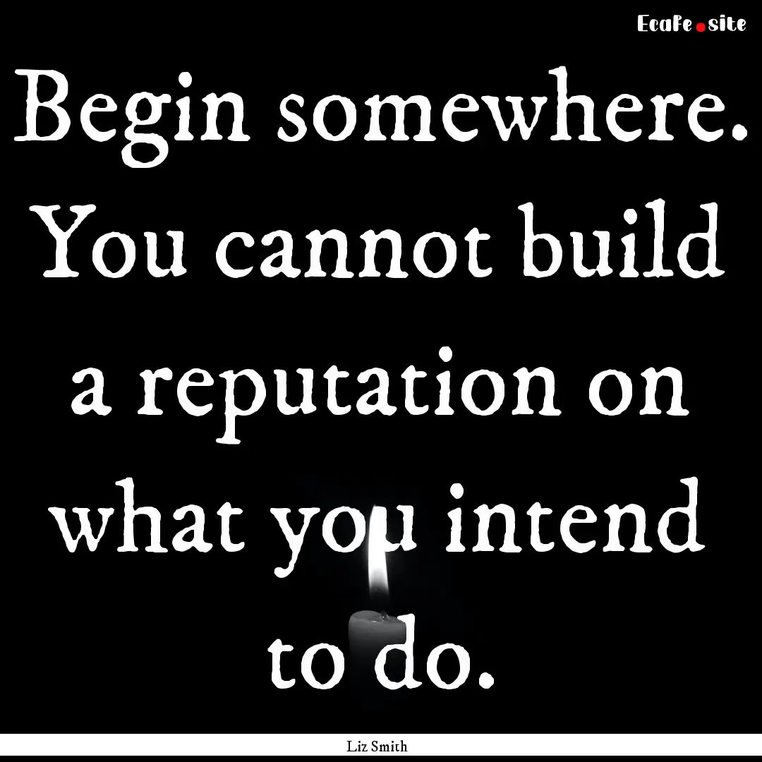 Begin somewhere. You cannot build a reputation.... : Quote by Liz Smith