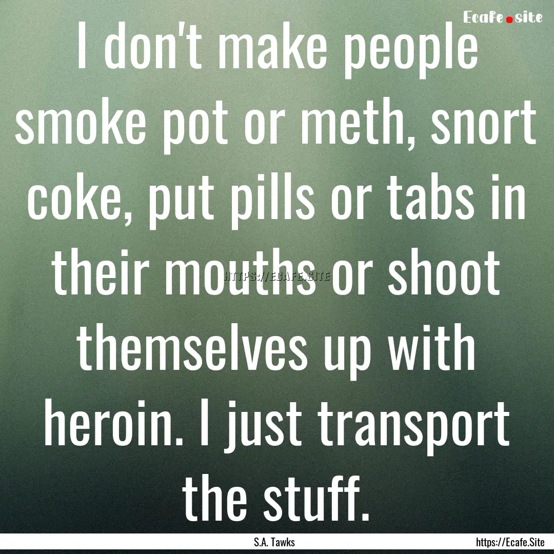 I don't make people smoke pot or meth, snort.... : Quote by S.A. Tawks