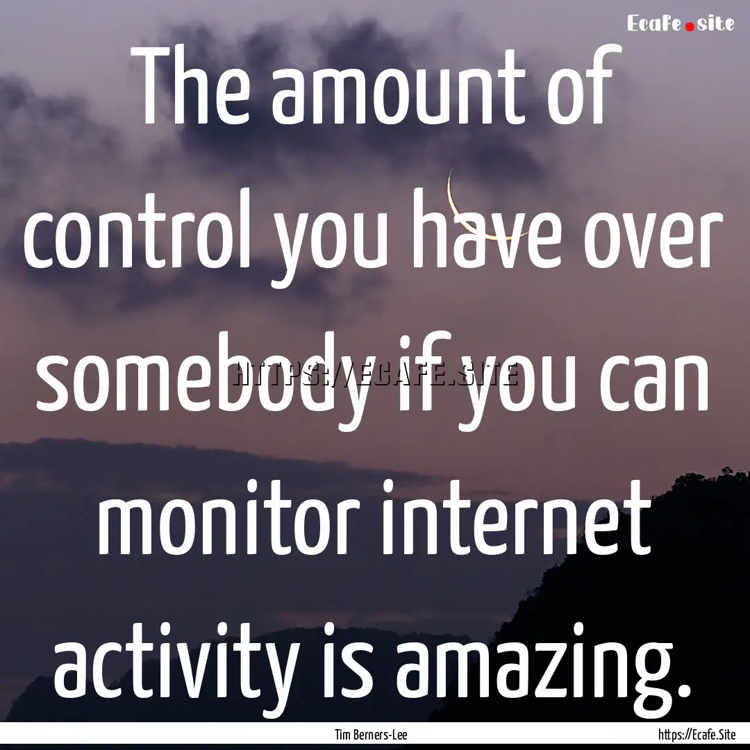 The amount of control you have over somebody.... : Quote by Tim Berners-Lee