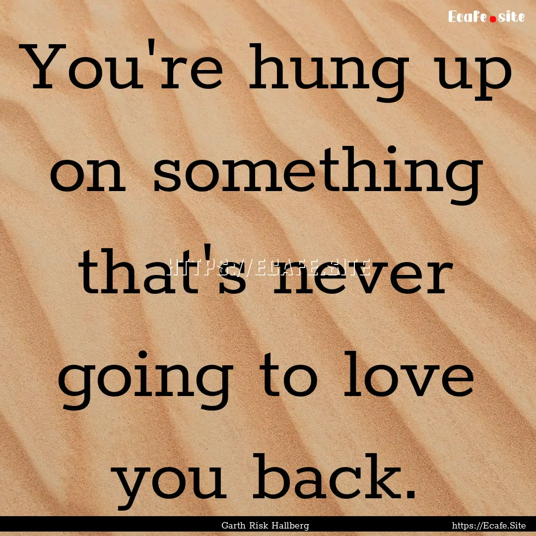 You're hung up on something that's never.... : Quote by Garth Risk Hallberg