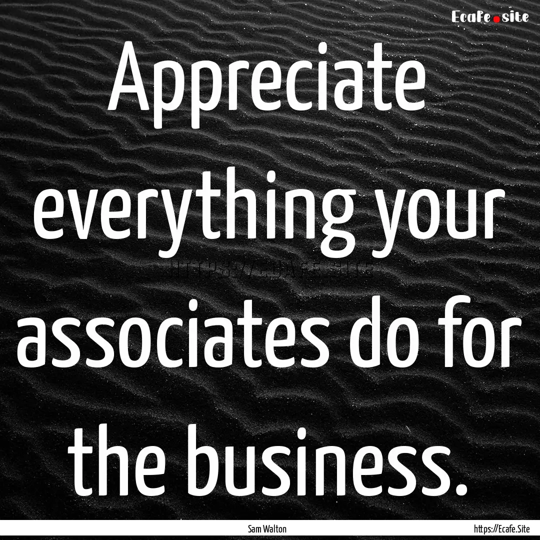 Appreciate everything your associates do.... : Quote by Sam Walton