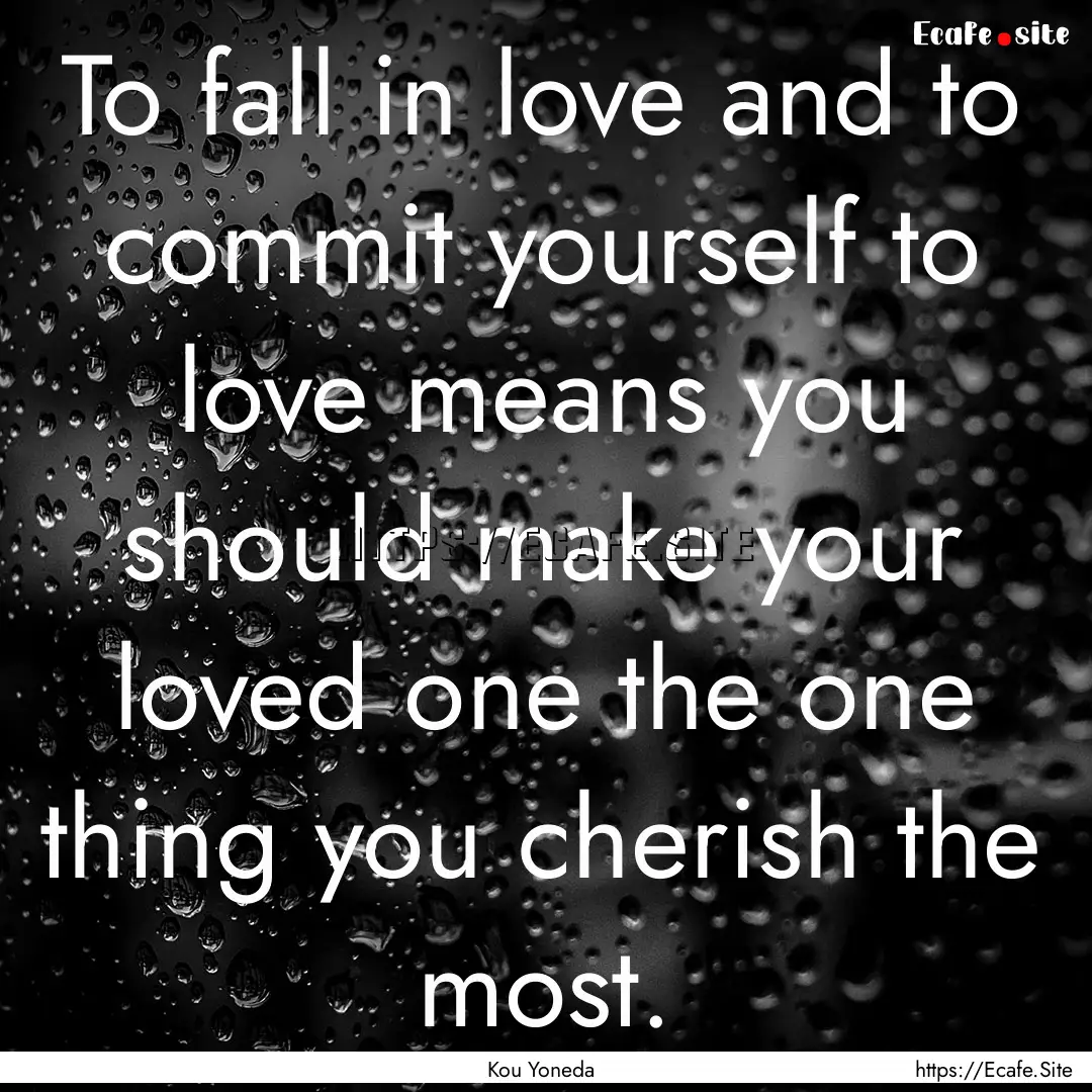 To fall in love and to commit yourself to.... : Quote by Kou Yoneda